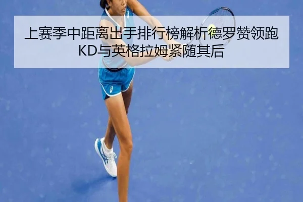 上赛季中距离出手排行榜解析德罗赞领跑KD与英格拉姆紧随其后